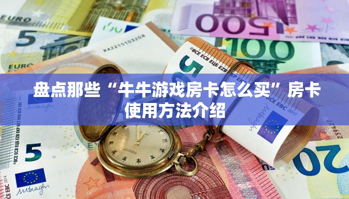  盘点那些“牛牛游戏房卡怎么买”房卡使用方法介绍