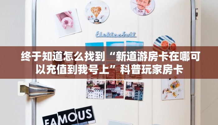  终于知道怎么找到“新道游房卡在哪可以充值到我号上”科普玩家房卡