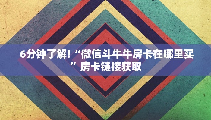 6分钟了解!“微信斗牛牛房卡在哪里买”房卡链接获取