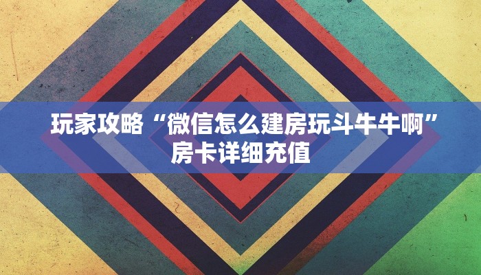  玩家攻略“微信怎么建房玩斗牛牛啊”房卡详细充值