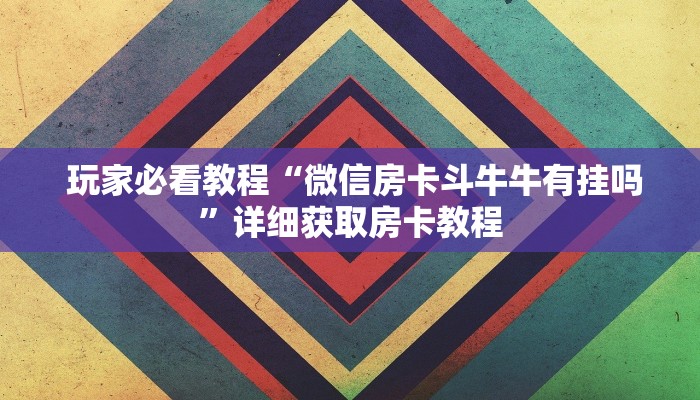  玩家必看教程“微信房卡斗牛牛有挂吗”详细获取房卡教程