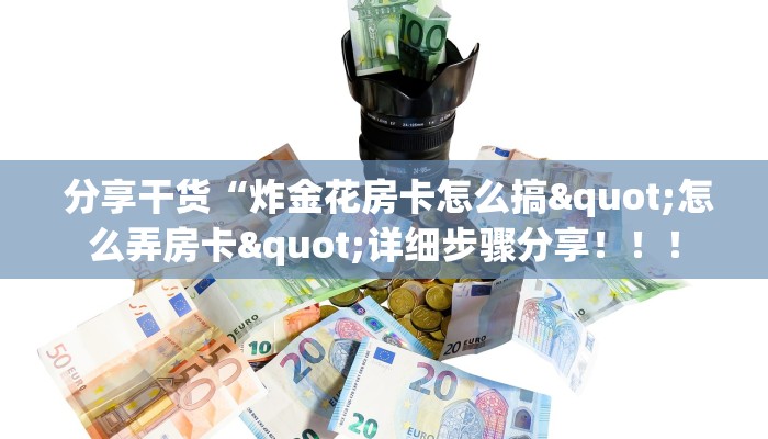  分享干货“炸金花房卡怎么搞"怎么弄房卡"详细步骤分享！！！