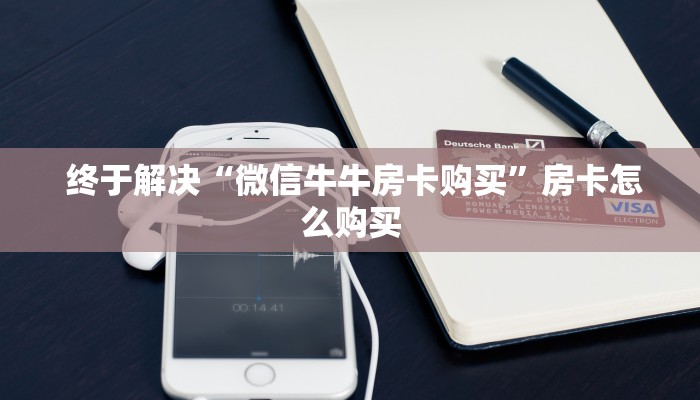  终于解决“微信牛牛房卡购买”房卡怎么购买