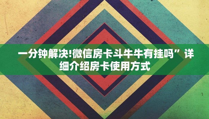 一分钟解决!微信房卡斗牛牛有挂吗”详细介绍房卡使用方式 一分钟解决!微信房卡斗牛牛有挂吗”详细介绍房卡使用方式