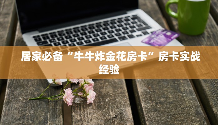  居家必备“牛牛炸金花房卡”房卡实战经验