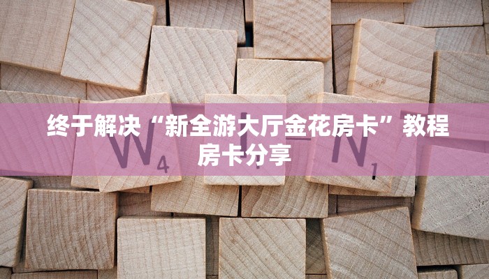 终于解决“新全游大厅金花房卡”教程房卡分享 终于解决“新全游大厅金花房卡”教程房卡分享