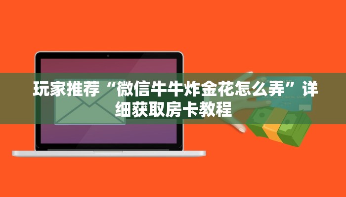  玩家推荐“微信牛牛炸金花怎么弄”详细获取房卡教程