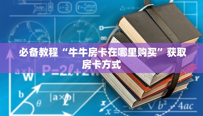 必备教程“牛牛房卡在哪里购买”获取房卡方式 必备教程“牛牛房卡在哪里购买”获取房卡方式