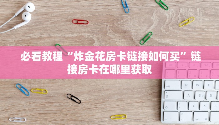  必看教程“炸金花房卡链接如何买”链接房卡在哪里获取