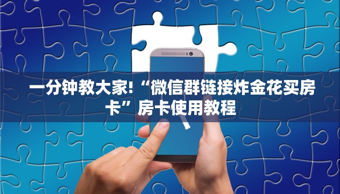  一分钟教大家!“微信群链接炸金花买房卡”房卡使用教程