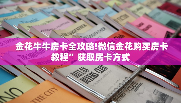 金花牛牛房卡全攻略!微信金花购买房卡教程”获取房卡方式 金花牛牛房卡全攻略!微信金花购买房卡教程”获取房卡方式