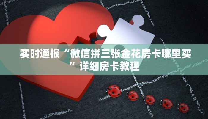 实时通报“微信拼三张金花房卡哪里买”详细房卡教程 实时通报“微信拼三张金花房卡哪里买”详细房卡教程