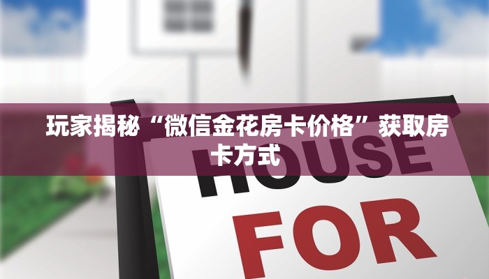  玩家揭秘“微信金花房卡价格”获取房卡方式