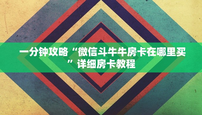 一分钟攻略“微信斗牛牛房卡在哪里买”详细房卡教程 一分钟攻略“微信斗牛牛房卡在哪里买”详细房卡教程