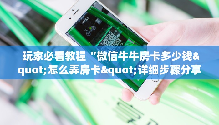  玩家必看教程“微信牛牛房卡多少钱"怎么弄房卡"详细步骤分享！！！