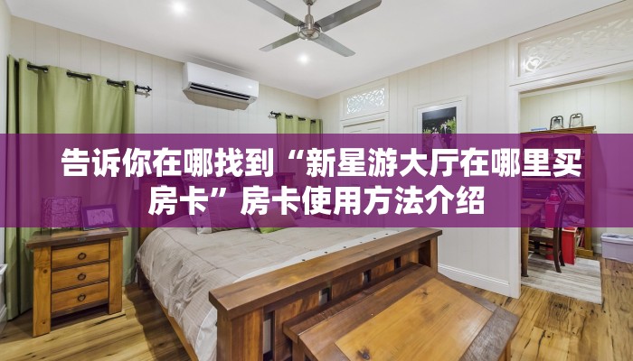 告诉你在哪找到“新星游大厅在哪里买房卡”房卡使用方法介绍 告诉你在哪找到“新星游大厅在哪里买房卡”房卡使用方法介绍