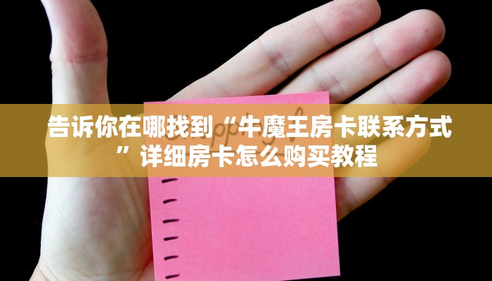  告诉你在哪找到“牛魔王房卡联系方式”详细房卡怎么购买教程