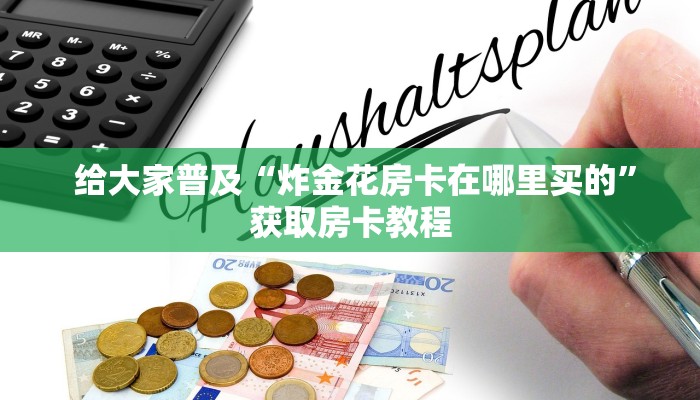  给大家普及“炸金花房卡在哪里买的”获取房卡教程