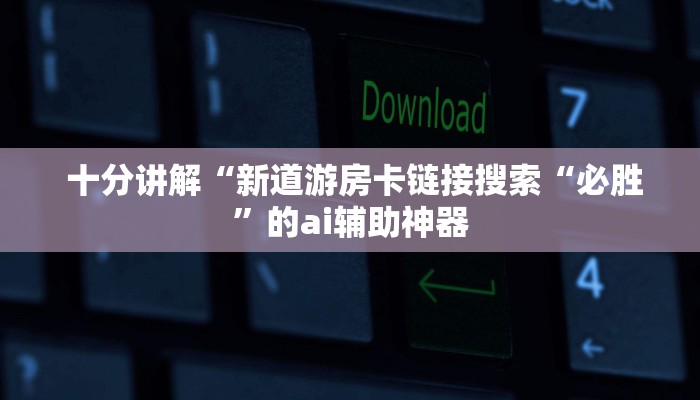  十分讲解“新道游房卡链接	搜索“必胜”的ai辅助神器