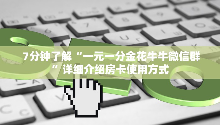 7分钟了解“一元一分金花牛牛微信群”详细介绍房卡使用方式 7分钟了解“一元一分金花牛牛微信群”详细介绍房卡使用方式