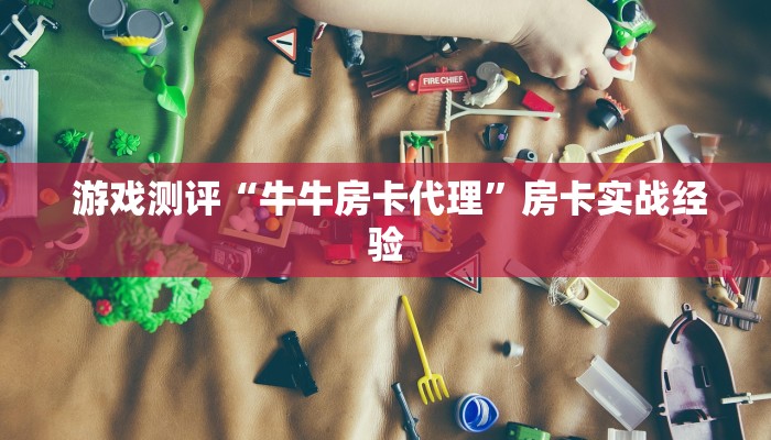  游戏测评“牛牛房卡代理”房卡实战经验