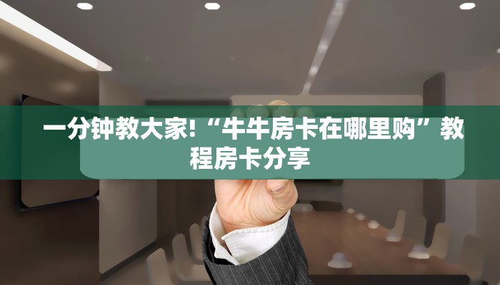  一分钟教大家!“牛牛房卡在哪里购”教程房卡分享