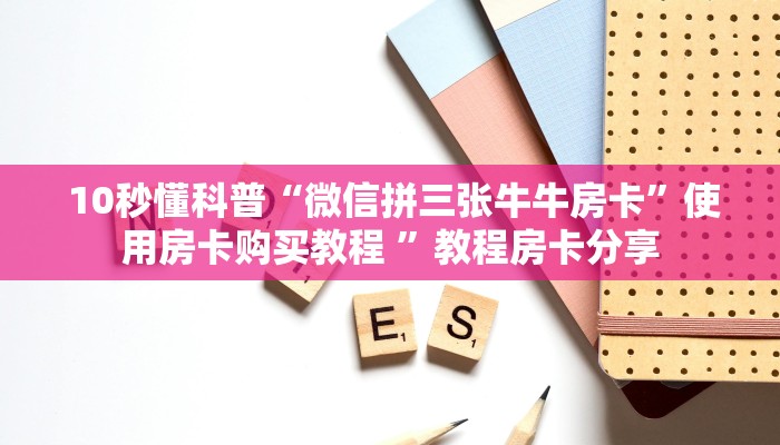  10秒懂科普“微信拼三张牛牛房卡”使用房卡购买教程 ”教程房卡分享