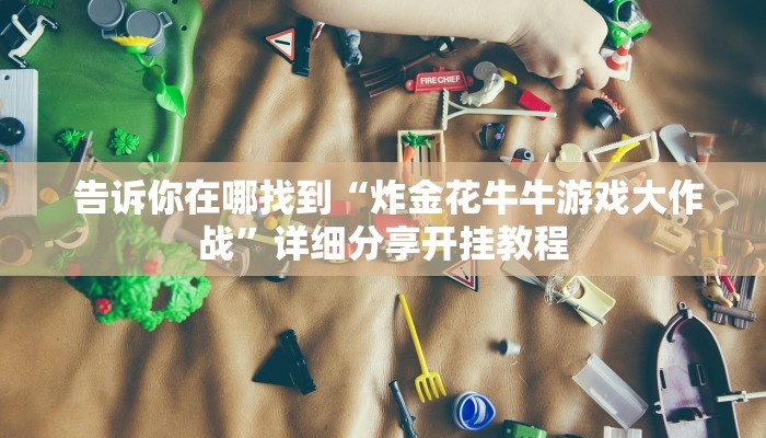  告诉你在哪找到“炸金花牛牛游戏大作战”详细分享开挂教程