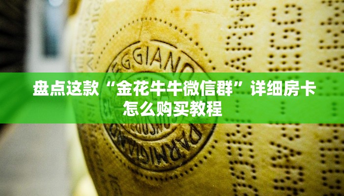 盘点这款“金花牛牛微信群”详细房卡怎么购买教程 盘点这款“金花牛牛微信群”详细房卡怎么购买教程