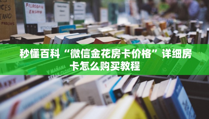  秒懂百科“微信金花房卡价格”详细房卡怎么购买教程