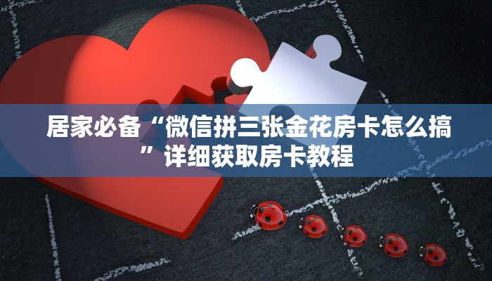 居家必备“微信拼三张金花房卡怎么搞”详细获取房卡教程 居家必备“微信拼三张金花房卡怎么搞”详细获取房卡教程