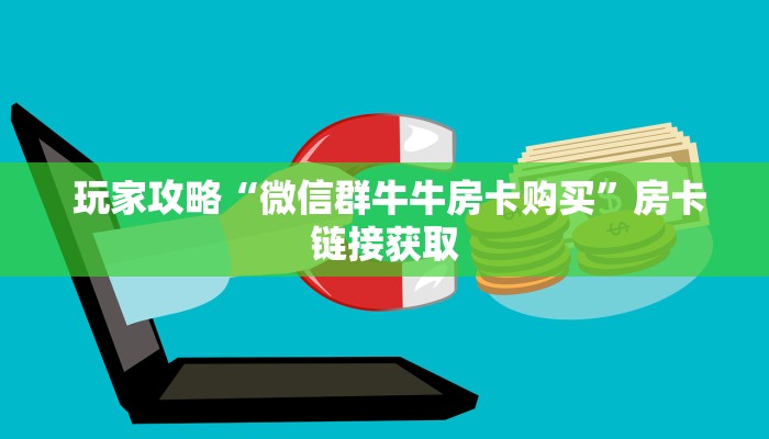  玩家攻略“微信群牛牛房卡购买”房卡链接获取