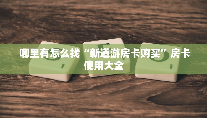  哪里有怎么找“新道游房卡购买”房卡使用大全