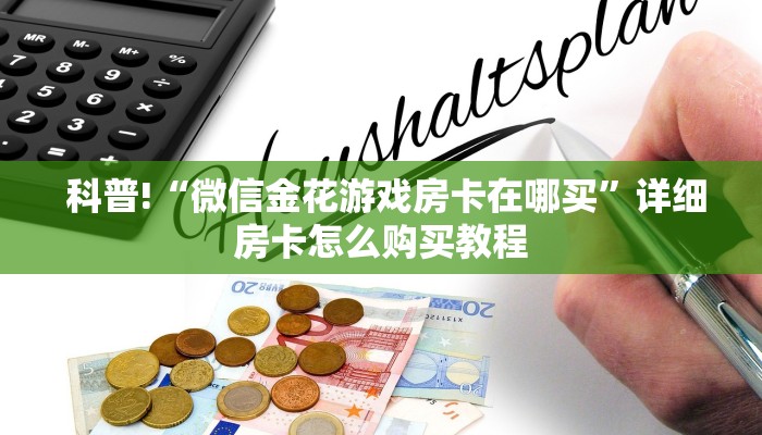 科普!“微信金花游戏房卡在哪买”详细房卡怎么购买教程 科普!“微信金花游戏房卡在哪买”详细房卡怎么购买教程