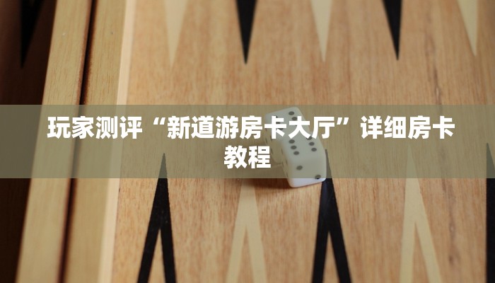 玩家测评“新道游房卡大厅”详细房卡教程 玩家测评“新道游房卡大厅”详细房卡教程