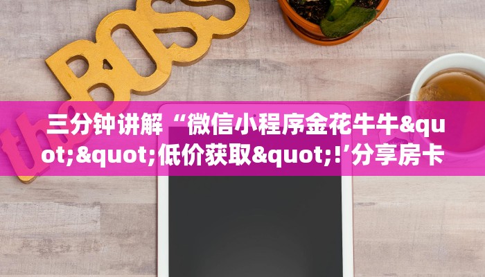  三分钟讲解“微信小程序金花牛牛""低价获取"!’分享房卡给大家