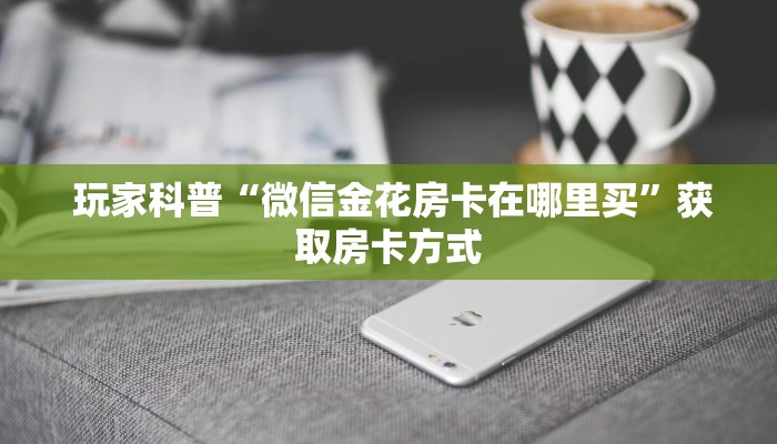  玩家科普“微信金花房卡在哪里买”获取房卡方式