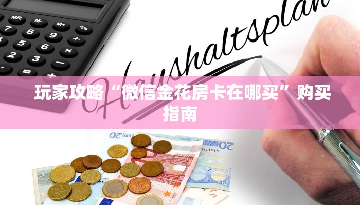  玩家攻略“微信金花房卡在哪买”购买指南