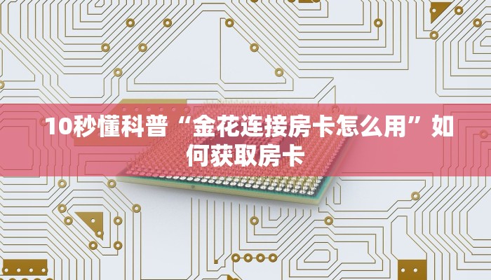  10秒懂科普“金花连接房卡怎么用”如何获取房卡