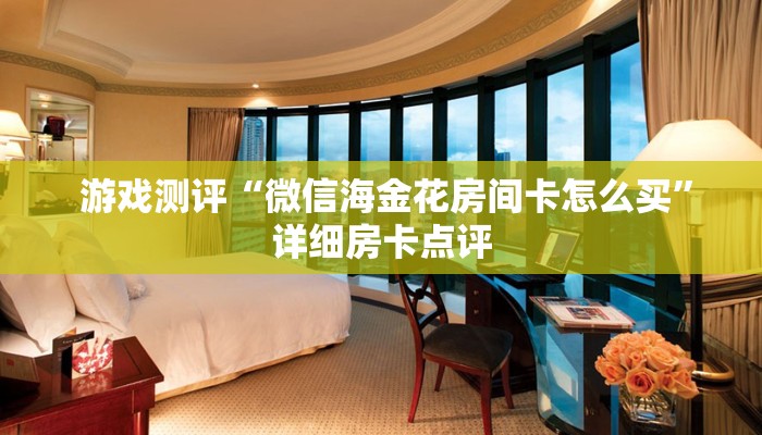  游戏测评“微信海金花房间卡怎么买”详细房卡点评