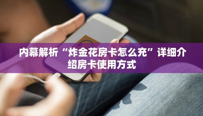 内幕解析“炸金花房卡怎么充”详细介绍房卡使用方式 内幕解析“炸金花房卡怎么充”详细介绍房卡使用方式