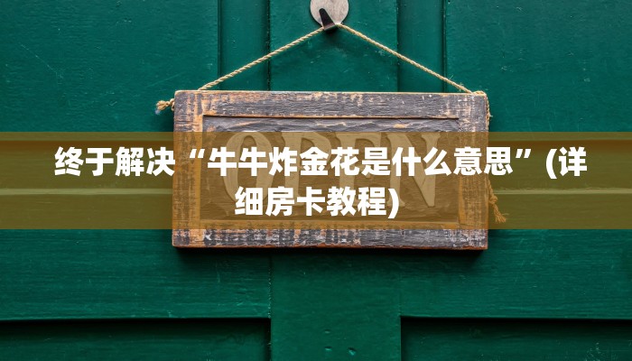  终于解决“牛牛炸金花是什么意思”(详细房卡教程)