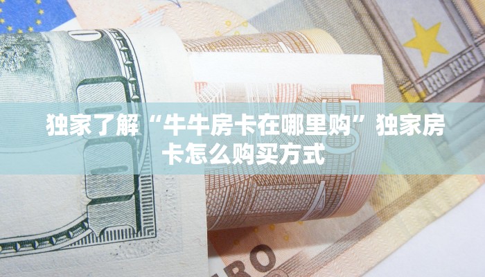  独家了解“牛牛房卡在哪里购”独家房卡怎么购买方式