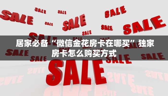  居家必备“微信金花房卡在哪买”独家房卡怎么购买方式