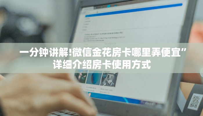  一分钟讲解!微信金花房卡哪里弄便宜”详细介绍房卡使用方式