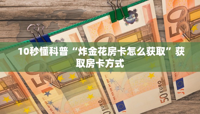 10秒懂科普“炸金花房卡怎么获取”获取房卡方式