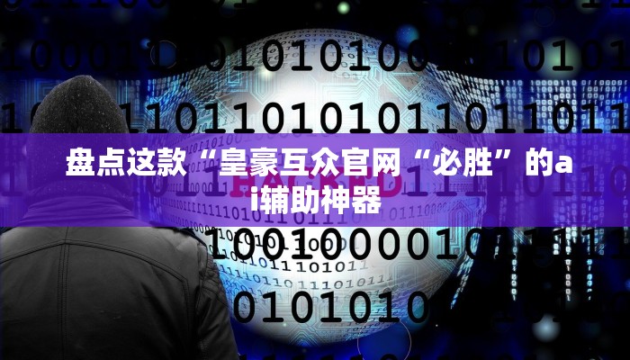  盘点这款“皇豪互众官网“必胜”的ai辅助神器