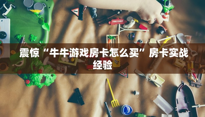 震惊“牛牛游戏房卡怎么买”房卡实战经验 震惊“牛牛游戏房卡怎么买”房卡实战经验