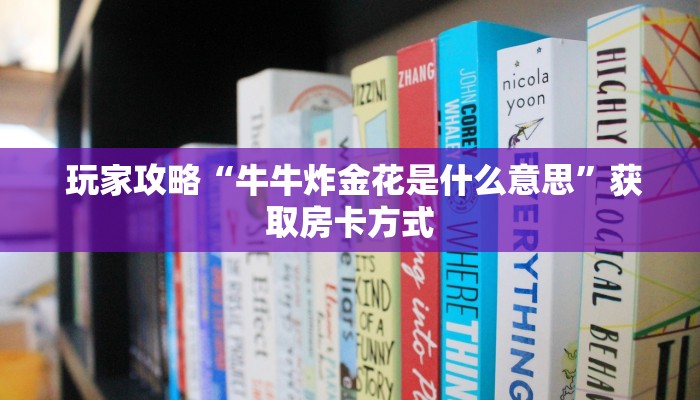  玩家攻略“牛牛炸金花是什么意思”获取房卡方式