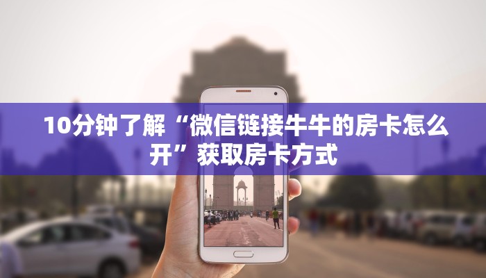  10分钟了解“微信链接牛牛的房卡怎么开”获取房卡方式